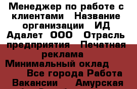 Менеджер по работе с клиентами › Название организации ­ ИД Адалет, ООО › Отрасль предприятия ­ Печатная реклама › Минимальный оклад ­ 40 000 - Все города Работа » Вакансии   . Амурская обл.,Октябрьский р-н